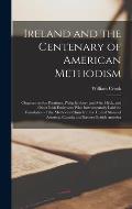 Ireland and the Centenary of American Methodism [microform]: Chapters on the Palatines, Philip Embury and Mrs. Heck, and Other Irish Emigrants Who Ins