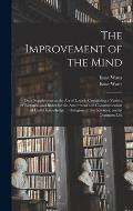 The Improvement of the Mind: or, a Supplement to the Art of Logick: Containing a Variety of Remarks and Rules for the Attainment and Communication