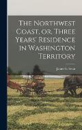 The Northwest Coast, or, Three Years' Residence in Washington Territory [microform]