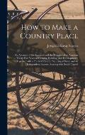 How to Make a Country Place: an Account of the Successes and the Mistakes of an Amateur in Thirty-five Years of Farming, Building, and Development: