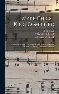 Make Christ King Combined: a Selection of High Class Gospel Hymns for Use in General Worship and Special Evangelistic Meetings
