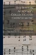 The Boston Academy's Collection of Church Music: Consisting of the Most Popular Psalm and Hymn Tunes, Anthems, Sentences, Chants, &c., Old and New: To