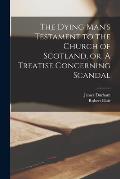 The Dying Man's Testament to the Church of Scotland, or, A Treatise Concerning Scandal