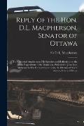 Reply of the Hon. D.L. Macpherson, Senator of Ottawa [microform]: to Ministerial Attacks Upon His Speeches and Reflections on the Public Expenditure o