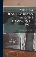 William Jennings Bryan and the Campaign of 1896. --