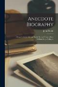 Anecdote Biography: - Dean Swift, Sir Richard Steele, Samuel Foote, Oliver Goldsmith, the Colmans