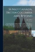 Sunset Canada, British Columbia and Beyond; an Account of Its Settlement, Its Progress From the Early Days to the Present, Including a Review of the H