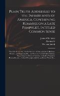 Plain Truth Addressed to the Inhabitants of America, Containing Remarks on a Late Pamphlet, Intitled Common Sense: Wherein Are Shewn, That the Scheme