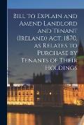 Bill to Explain and Amend Landlord and Tenant (Ireland) Act, 1870, as Relates to Purchase by Tenants of Their Holdings