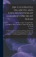 [An Illustrated, Enlarged, and English Edition of Lamarck's Species of Shells: Comprising the Whole of the Recent Additions in Deshayes' Last French E