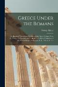 Greece Under the Romans; a Historical View of the Condition of the Greek Nation, From the Time of Its Conquest by the Romans Until the Extinction of t