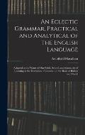 An Eclectic Grammar, Practical and Analytical of the English Language: Adapted to the Wants of Our Public School and Seminaries of Learning in the Dom
