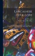 Lancashire Folk-lore: Illustrative of the Superstitious Beliefs and Practices, Local Customs and Usages of the People of the County Palatine