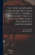 The New Illustrated Geography and Atlas / by W.C. Campbell. With Thirty-six Full Page Colored Maps / Prepared by J. Bartholomew [microform]