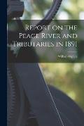 Report on the Peace River and Tributaries in 1891 [microform]
