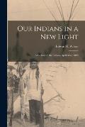Our Indians in a New Light [microform]: a Lecture on the Indians, April-May, 1890