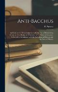 Anti-Bacchus [microform]: an Essay on the Evils Connected With the Use of Intoxicating Drinks: in This Work, the Character of the Wines of Scrip