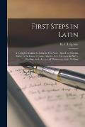 First Steps in Latin [microform]: a Complete Course in Latin for One Year: Based on Material Drawn From Caesar's Commentaries, With Exercises for Sigh