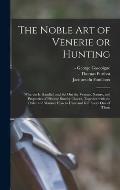 The Noble Art of Venerie or Hunting: Wherein is Handled and Set out the Vertues, Nature, and Properties of Fifteene Sundry Chaces, Together With the O