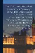 The Civil and Military History of Germany, From the Landing of Gustavus to the Conclusion of the Treaty of Westphalia. By the Late Francis Hare Naylor