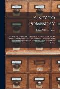 A Key to Domesday: Showing the Method and Exactitude of Its Mensuration, and the Precise Meaning of Its More Usual Formulae; the Subject