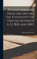Fifteen Sermons Preached Before the University of Oxford Between A. D. 1826 and 1843