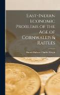 East-Indian Economic Problems of the Age of Cornwallis & Raffles