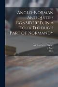 Anglo-Norman Antiquities Considered, in a Tour Through Part of Normandy