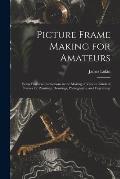 Picture Frame Making for Amateurs: Being Practical Instructions in the Making of Various Kinds of Frames for Paintings, Drawings, Photographs, and Eng