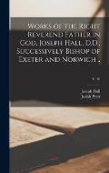 Works of the Right Reverend Father in God, Joseph Hall, D.D., Successively Bishop of Exeter and Norwich ..; v. 10