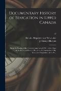 Documentary History of Education in Upper Canada: From the Passing of the Constitutional Act of 1791, to the Close of the Reverend Doctor Ryerson's Ad