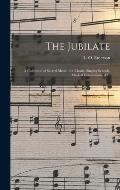 The Jubilate: a Collection of Sacred Music: for Choirs, Singing Schools, Musical Conventions, &c.