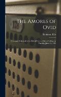 The Amores of Ovid: a Lecture Delivered in the Hall of Corpus Christi College on Tuesday, June 11, 1912