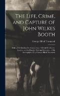 The Life, Crime, and Capture of John Wilkes Booth: With a Full Sketch of the Conspiracy of Which He Was the Leader, and the Pursuit, Trial and Executi