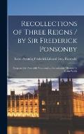 Recollections of Three Reigns / by Sir Frederick Ponsonby; Prepared for Press With Notes and an Introductory Memoir by Colin Welch