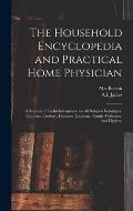 The Household Encyclopedia and Practical Home Physician: a Manual of Useful Information on All Subjects Relating to Etiquette, Cookery, Domestic Econo