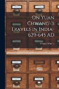 On Yuan Chwang\'s Travels in India-629-645 AD