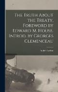 The Truth About the Treaty. Foreword by Edward M. House. Introd. by Georges Clemenceau