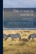 The Horse in America: a Practical Treatise on the Various Types Common in the United States, With Something of Their History and Varying Cha