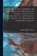 History of the Conquest of Mexico, With a Preliminary View of the Ancient Mexican Civilization, and the Life of the Conqueror, Hernando Cortez; 1