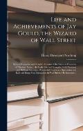 Life and Achievements of Jay Gould, the Wizard of Wall Street [microform]: Being a Complete and Graphic Account of the Greatest Financier of Modern Ti