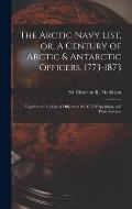 The Arctic Navy List, or, A Century of Arctic & Antarctic Officers, 1773-1873 [microform]: Together With a List of Officers of the 1875 Expedition, an