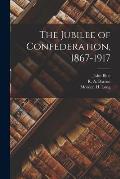 The Jubilee of Confederation, 1867-1917 [microform]