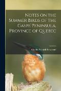Notes on the Summer Birds of the Gasp? Peninsula, Province of Quebec [microform]