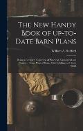 The New Handy Book of Up-to-date Barn Plans: Being a Complete Collection of Practical, Economical and Common Sense Plans of Barns, Out-buildings and S