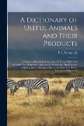 A Dictionary of Useful Animals and Their Products: a Manual of Ready Reference for All Those Which Are Commercially Important, and Others Which Man Ha