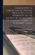 Catalogue of a Collection of Printed Broadsides in the Possession of the Society of Antiquaries of London / Compiled by Robert Lemon