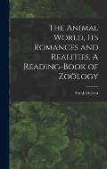 The Animal World, Its Romances and Realities. A Reading-book of Zoölogy