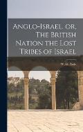Anglo-Israel, or, The British Nation the Lost Tribes of Israel [microform]
