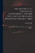 The Mischiefs of Changes in Government, and the Influence of Religious Princes to Prevent Them: a Sermon Preach'd Before the Mayor and Corporation of